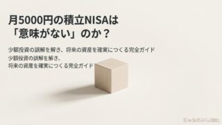 月5000円の積立NISAは意味がないのか？少額投資の誤解を解き、将来の資産を確実につくる完全ガイド